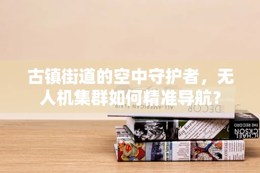 古镇街道的空中守护者，无人机集群如何精准导航？