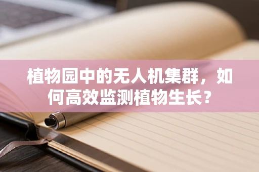 植物园中的无人机集群，如何高效监测植物生长？