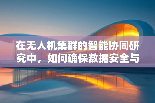 在无人机集群的智能协同研究中，如何确保数据安全与隐私保护？