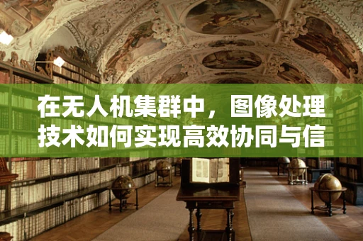 在无人机集群中，图像处理技术如何实现高效协同与信息融合？