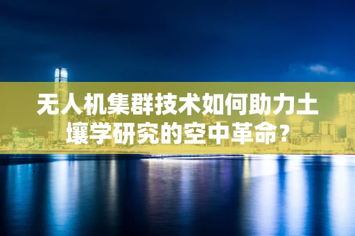 无人机集群技术如何助力土壤学研究的空中革命？
