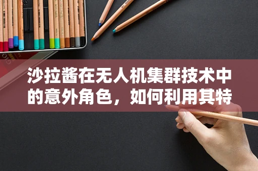 沙拉酱在无人机集群技术中的意外角色，如何利用其特性优化飞行协同？