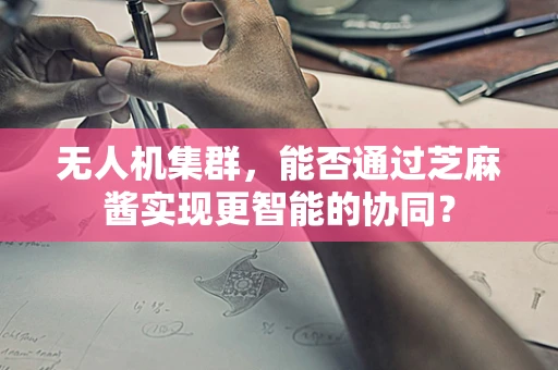 无人机集群，能否通过芝麻酱实现更智能的协同？