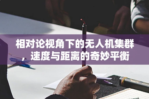 相对论视角下的无人机集群，速度与距离的奇妙平衡