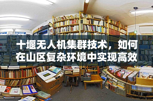 十堰无人机集群技术，如何在山区复杂环境中实现高效协同？