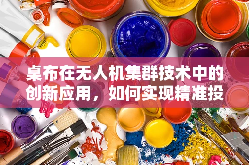 桌布在无人机集群技术中的创新应用，如何实现精准投放与回收？