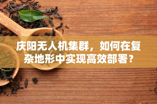 庆阳无人机集群，如何在复杂地形中实现高效部署？