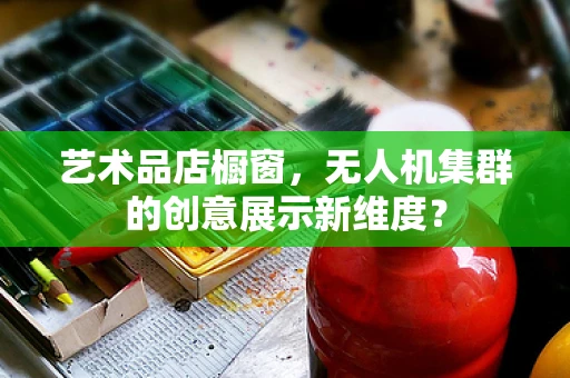 艺术品店橱窗，无人机集群的创意展示新维度？