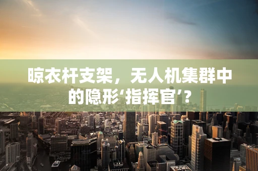 晾衣杆支架，无人机集群中的隐形‘指挥官’？