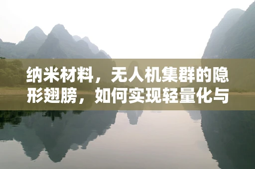 纳米材料，无人机集群的隐形翅膀，如何实现轻量化与高效能？