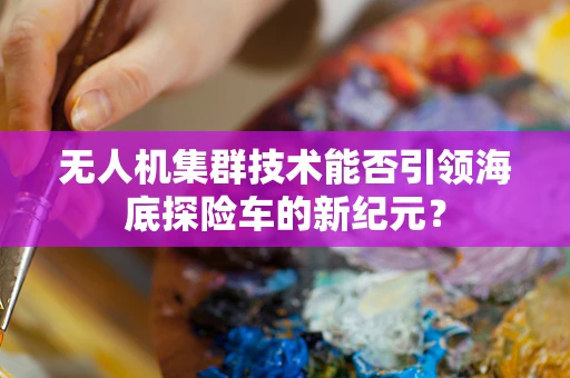 无人机集群技术能否引领海底探险车的新纪元？