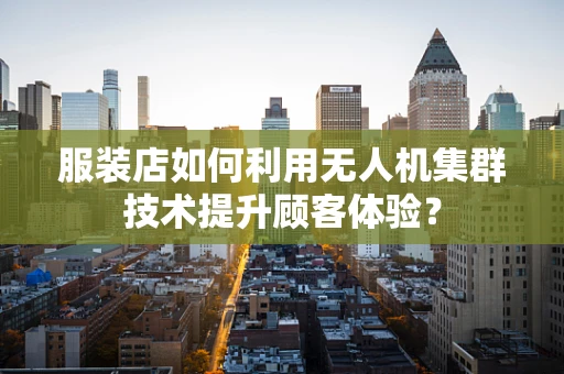 服装店如何利用无人机集群技术提升顾客体验？