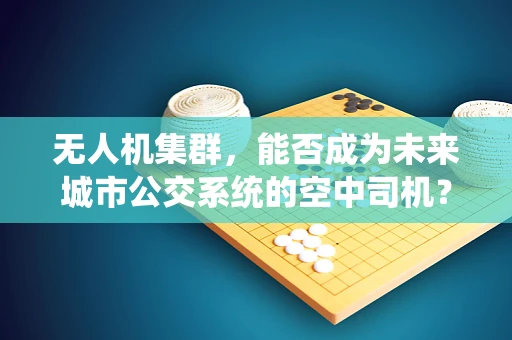 无人机集群，能否成为未来城市公交系统的空中司机？