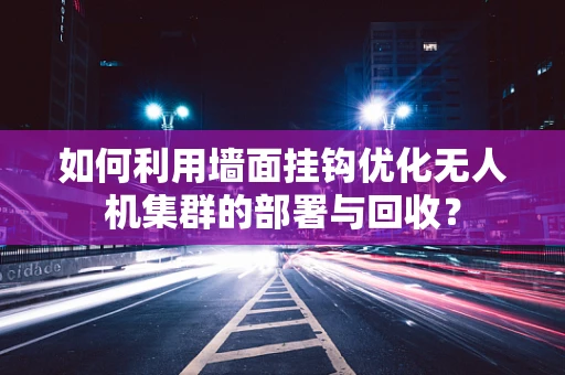 如何利用墙面挂钩优化无人机集群的部署与回收？