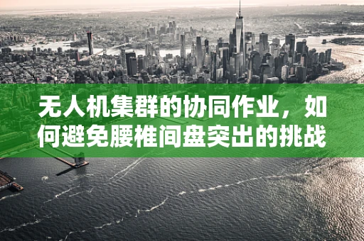 无人机集群的协同作业，如何避免腰椎间盘突出的挑战？