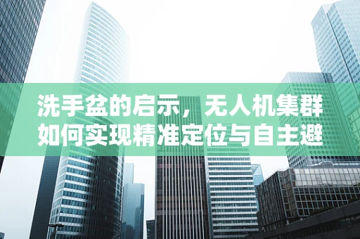 洗手盆的启示，无人机集群如何实现精准定位与自主避障？