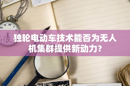 独轮电动车技术能否为无人机集群提供新动力？