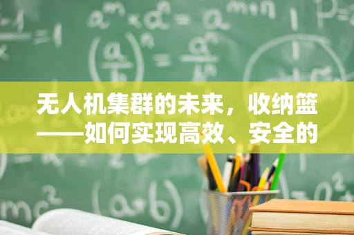 无人机集群的未来，收纳篮——如何实现高效、安全的收纳与部署？