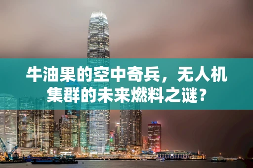 牛油果的空中奇兵，无人机集群的未来燃料之谜？