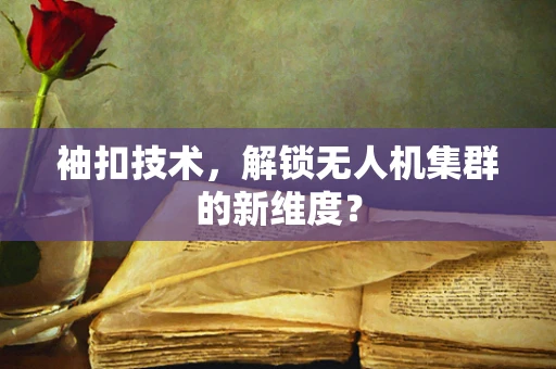 袖扣技术，解锁无人机集群的新维度？
