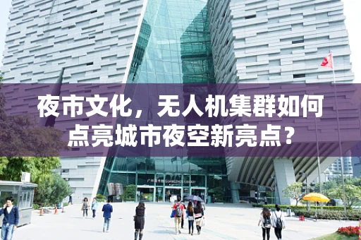 夜市文化，无人机集群如何点亮城市夜空新亮点？