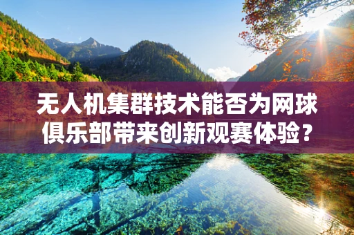 无人机集群技术能否为网球俱乐部带来创新观赛体验？
