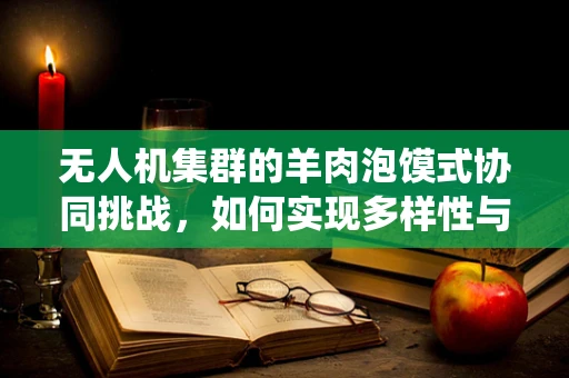 无人机集群的羊肉泡馍式协同挑战，如何实现多样性与统一性的完美融合？