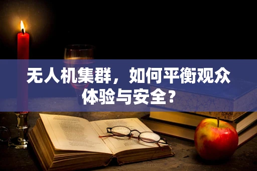 无人机集群，如何平衡观众体验与安全？