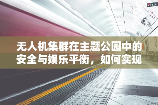 无人机集群在主题公园中的安全与娱乐平衡，如何实现？