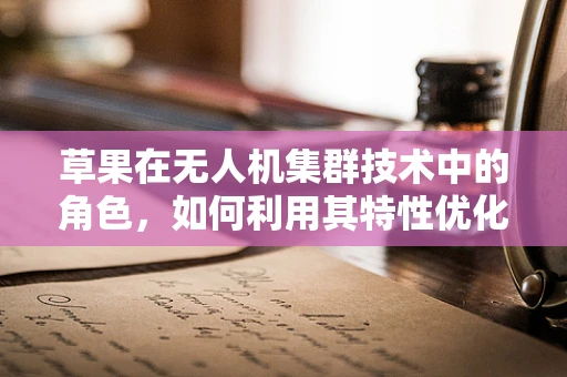 草果在无人机集群技术中的角色，如何利用其特性优化集群飞行？