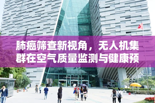 肺癌筛查新视角，无人机集群在空气质量监测与健康预警中的应用？