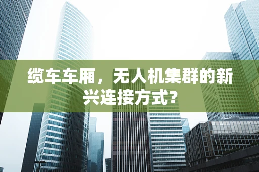 缆车车厢，无人机集群的新兴连接方式？