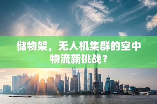储物架，无人机集群的空中物流新挑战？