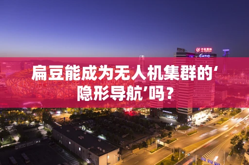 扁豆能成为无人机集群的‘隐形导航’吗？