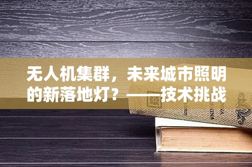 无人机集群，未来城市照明的新落地灯？——技术挑战与创意设想
