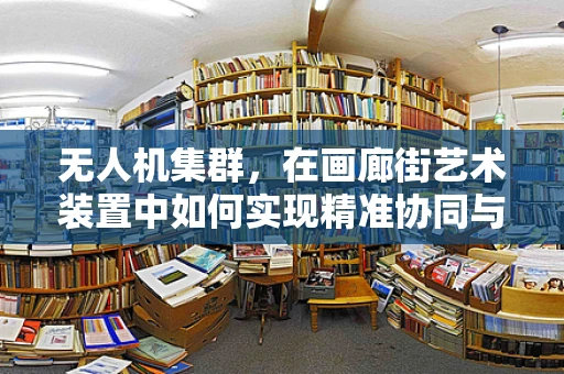 无人机集群，在画廊街艺术装置中如何实现精准协同与创意表达？