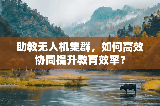 助教无人机集群，如何高效协同提升教育效率？
