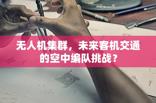 无人机集群，未来客机交通的空中编队挑战？