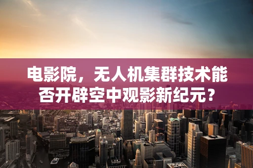 电影院，无人机集群技术能否开辟空中观影新纪元？