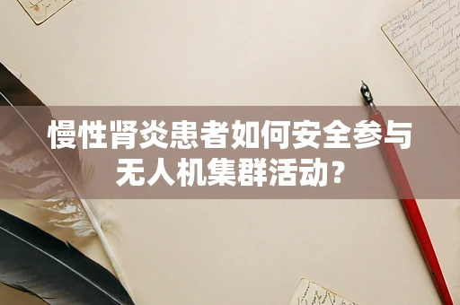 慢性肾炎患者如何安全参与无人机集群活动？