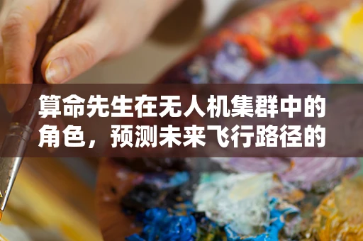 算命先生在无人机集群中的角色，预测未来飞行路径的神秘力量？