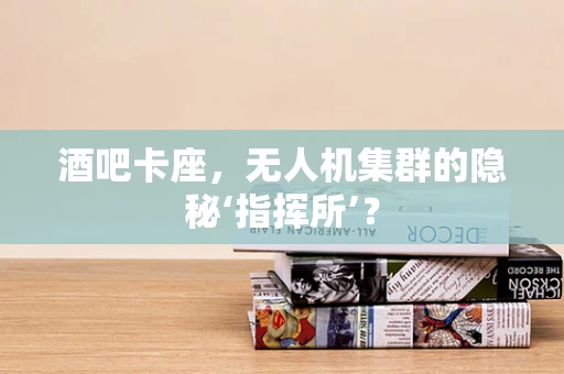 酒吧卡座，无人机集群的隐秘‘指挥所’？