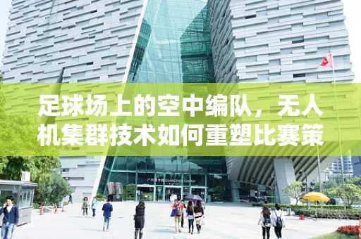 足球场上的空中编队，无人机集群技术如何重塑比赛策略？