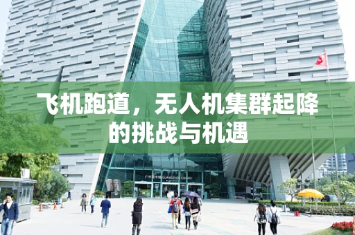 飞机跑道，无人机集群起降的挑战与机遇