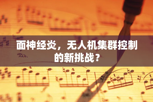 面神经炎，无人机集群控制的新挑战？