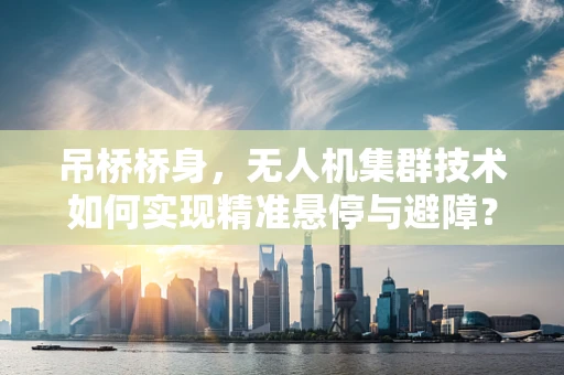 吊桥桥身，无人机集群技术如何实现精准悬停与避障？