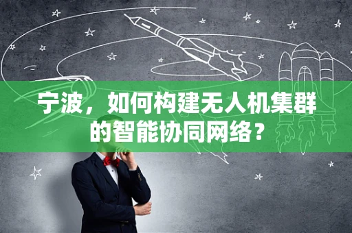 宁波，如何构建无人机集群的智能协同网络？
