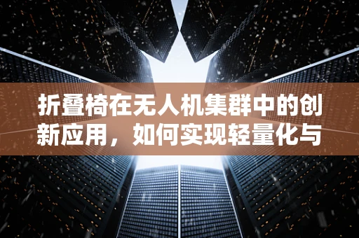 折叠椅在无人机集群中的创新应用，如何实现轻量化与便携性的完美结合？