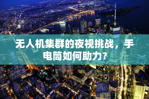 无人机集群的夜视挑战，手电筒如何助力？