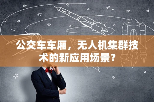 公交车车厢，无人机集群技术的新应用场景？
